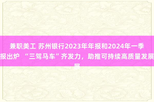 兼职美工 苏州银行2023年年报和2024年一季报出炉  “三驾马车”齐发力，助推可持续高质量发展