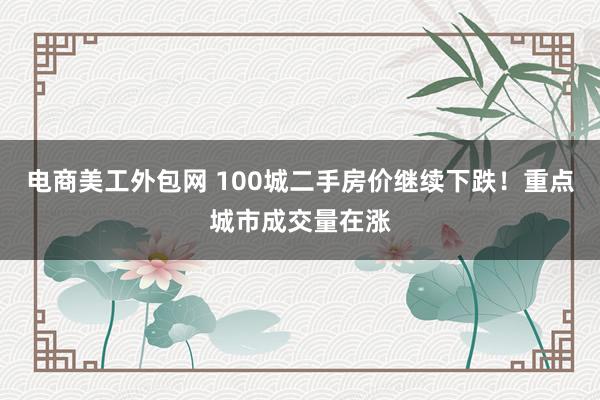 电商美工外包网 100城二手房价继续下跌！重点城市成交量在涨