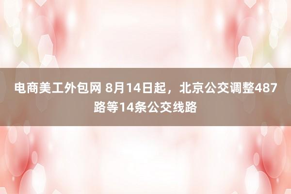 电商美工外包网 8月14日起，北京公交调整487路等14条公交线路