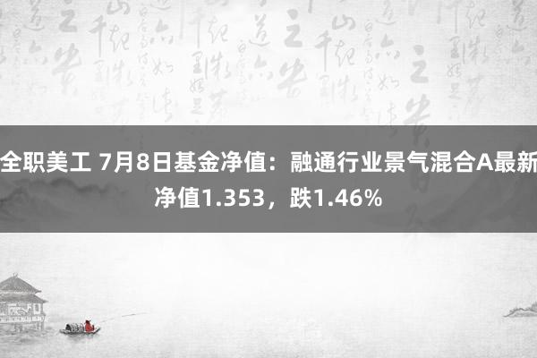 全职美工 7月8日基金净值：融通行业景气混合A最新净值1.353，跌1.46%