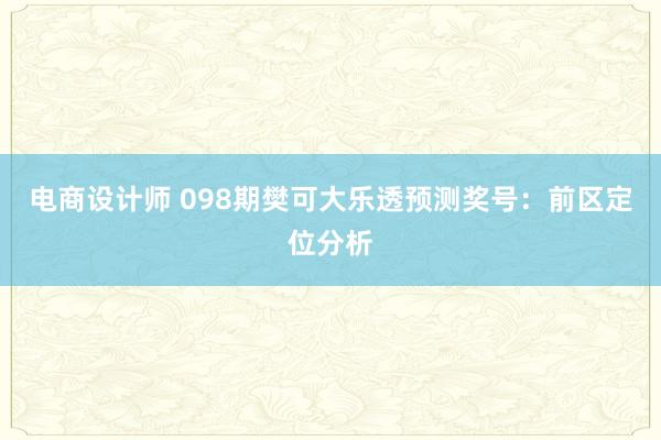 电商设计师 098期樊可大乐透预测奖号：前区定位分析