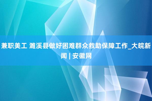 兼职美工 濉溪县做好困难群众救助保障工作_大皖新闻 | 安徽网