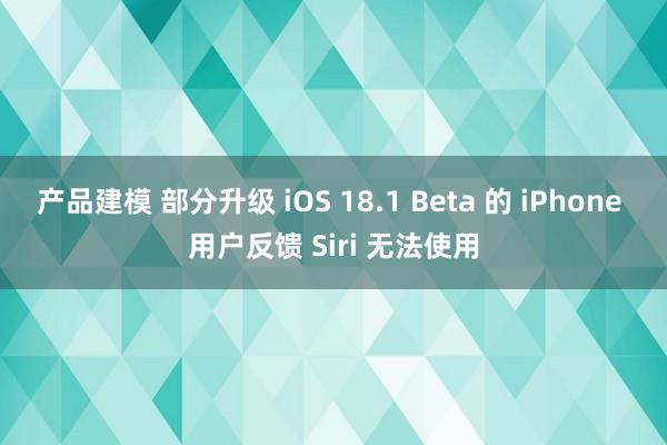 产品建模 部分升级 iOS 18.1 Beta 的 iPhone 用户反馈 Siri 无法使用