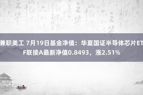 兼职美工 7月19日基金净值：华夏国证半导体芯片ETF联接A最新净值0.8493，涨2.51%