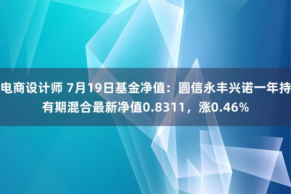 电商设计师 7月19日基金净值：圆信永丰兴诺一年持有期混合最新净值0.8311，涨0.46%