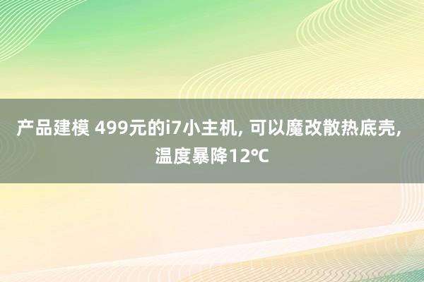 产品建模 499元的i7小主机, 可以魔改散热底壳, 温度暴降12℃