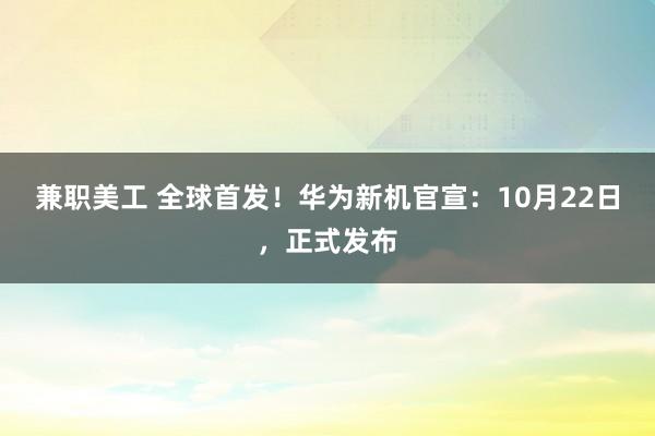 兼职美工 全球首发！华为新机官宣：10月22日，正式发布