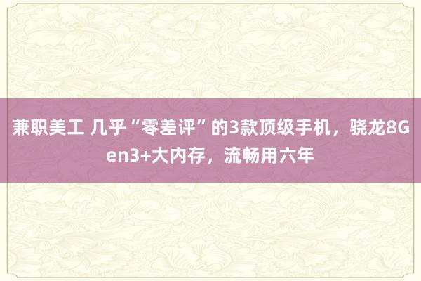 兼职美工 几乎“零差评”的3款顶级手机，骁龙8Gen3+大内存，流畅用六年