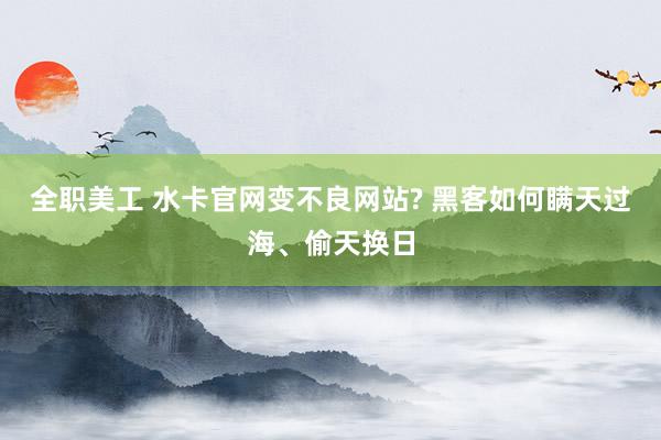 全职美工 水卡官网变不良网站? 黑客如何瞒天过海、偷天换日